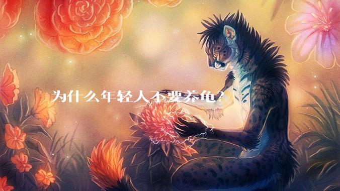 为什么年轻人不要养龟？
