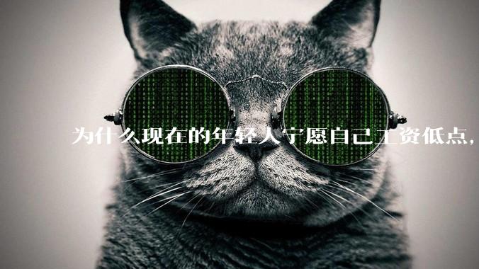 为什么现在的年轻人宁愿自己工资低点，也要过得舒服、不那么累?