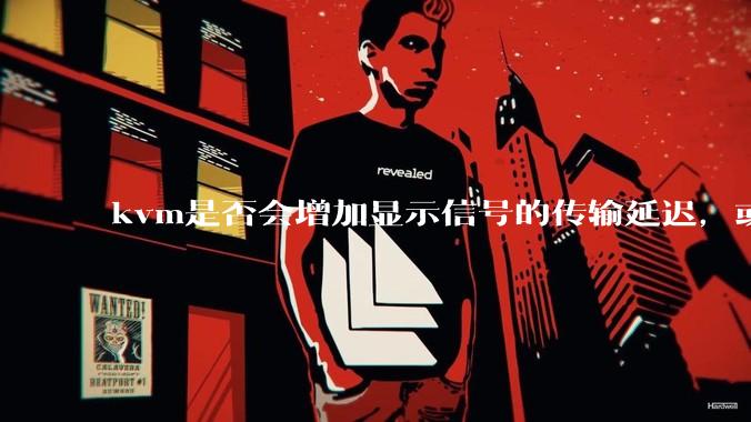 kvm是否会增加显示信号的传输延迟，或者键鼠的延迟？打游戏用这个，会影响吗？