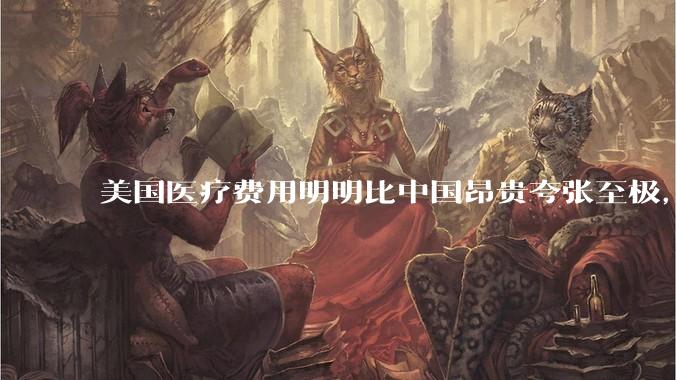 美国医疗费用明明比中国昂贵夸张至极，但为何官媒只说美国治安，却几乎极少提及美国糟糕透顶的医疗?