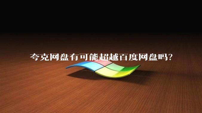 夸克网盘有可能超越百度网盘吗？