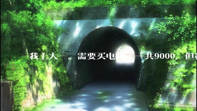 我上大一，需要买电脑，一共9000，但我妈说她给我3000，我心里很不舒服，怎么办？