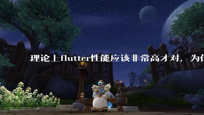 理论上flutter性能应该非常高才对，为什么好些flutter应用性能一般？