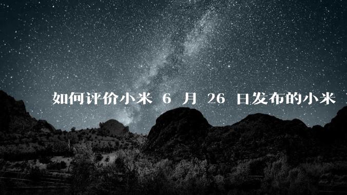 如何评价小米 6 月 26 日发布的小米 YU7、MIX Flip2、REDMI K80 至尊版？
