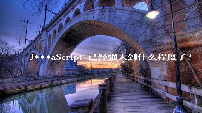 J***aScript 已经强大到什么程度了？
