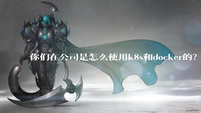 你们在公司是怎么使用k8s和docker的？
