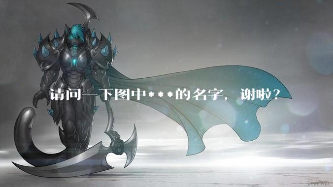 请问一下图中***的名字，谢啦？