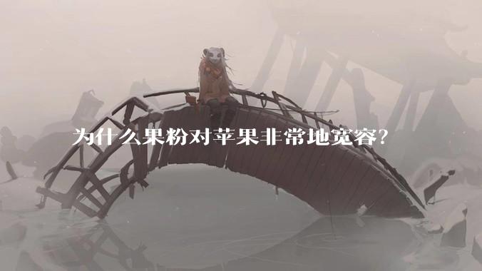 为什么果粉对苹果非常地宽容？