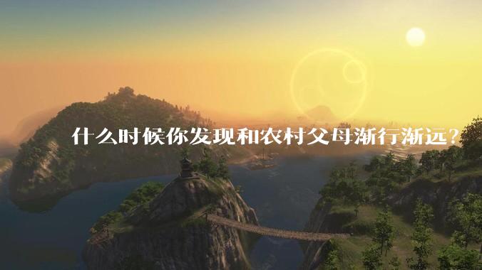 什么时候你发现和农村父母渐行渐远？