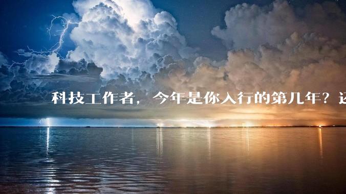 科技工作者，今年是你入行的第几年？还记得刚入行时的自己吗？若能与那个「新人」通话60s，你会聊什么？