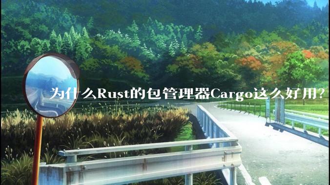 为什么Rust的包管理器Cargo这么好用？