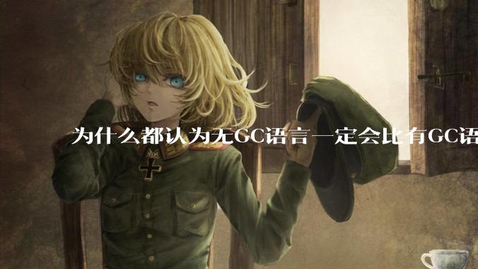 为什么都认为无GC语言一定会比有GC语言要快？