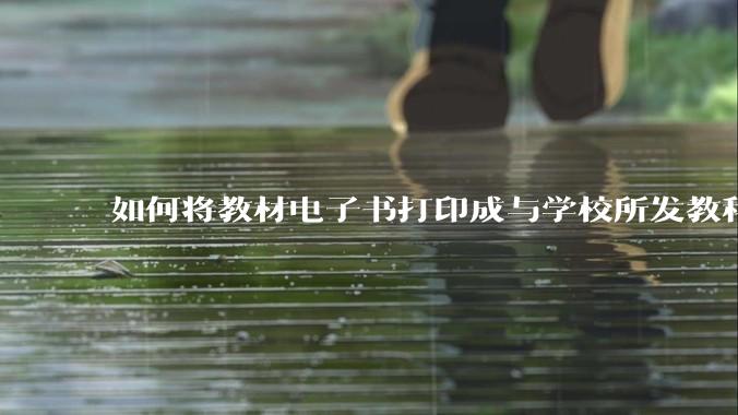 如何将教材电子书打印成与学校所发教科书具有相同印刷品质的版本?
