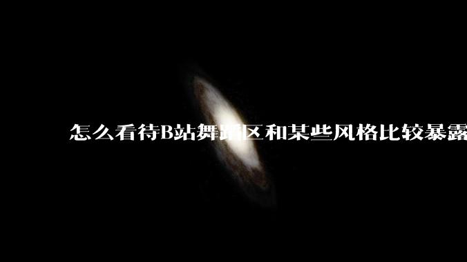 怎么看待B站舞蹈区和某些风格比较暴露的up？