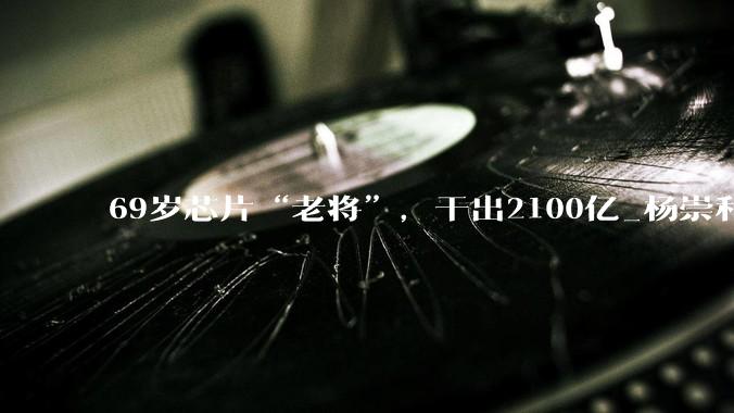 69岁芯片“老将”，干出2100亿_杨崇和_科技_内存