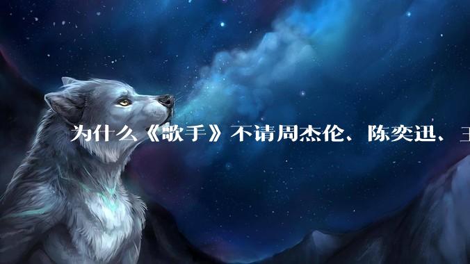 为什么《歌手》不请周杰伦、陈奕迅、王菲、张学友、孙燕姿、梁静茹、王力宏、林俊杰当节目嘉宾？