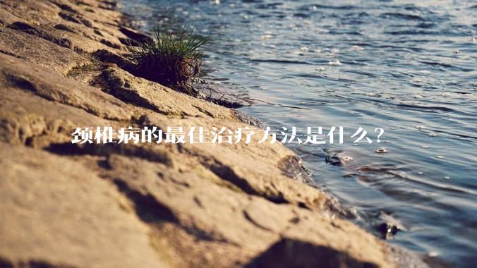 颈椎病的最佳治疗方法是什么？