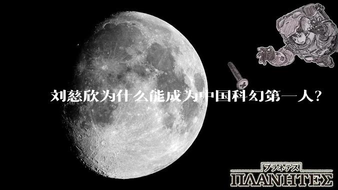 刘慈欣为什么能成为中国科幻第一人？