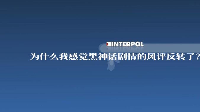 为什么我感觉黑神话剧情的风评反转了？