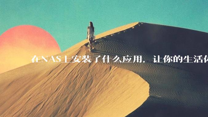 在NAS上安装了什么应用，让你的生活体验有了巨大的提升？
