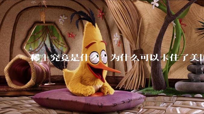 稀土究竟是什么？为什么可以卡住了美国的重要命脉？