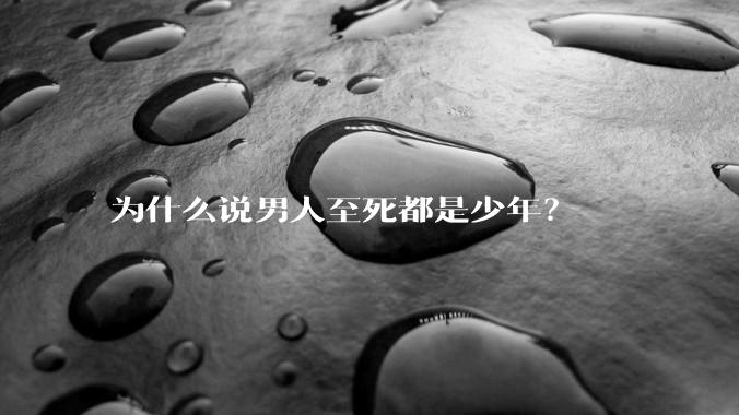 为什么说男人至死都是少年？