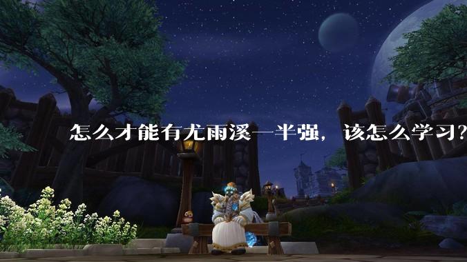 怎么才能有尤雨溪一半强，该怎么学习？