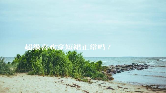 超级喜欢穿短裙正常吗?