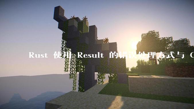 Rust 使用 Result 的错误处理方式与 Golang 使用 error 的方式有什么本质区别？