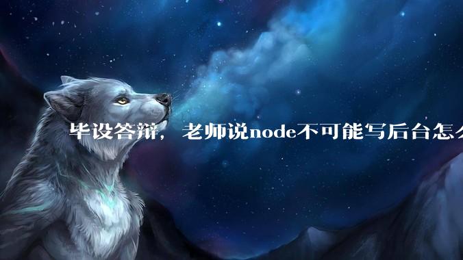 毕设答辩，老师说node不可能写后台怎么办?