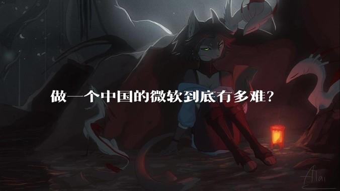做一个中国的微软到底有多难？