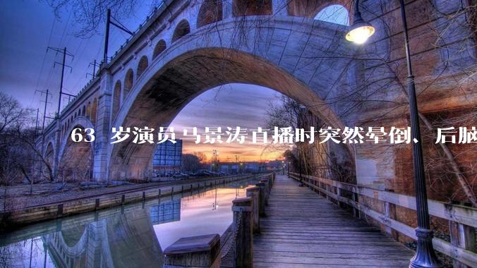 63 岁演员马景涛直播时突然晕倒、后脑勺磕地，合作方称其突发低血糖，为什么会这样？如何急救？
