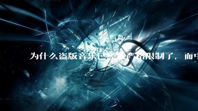 为什么盗版音乐已经被严格限制了，而中国音乐却还是没有发展起来？