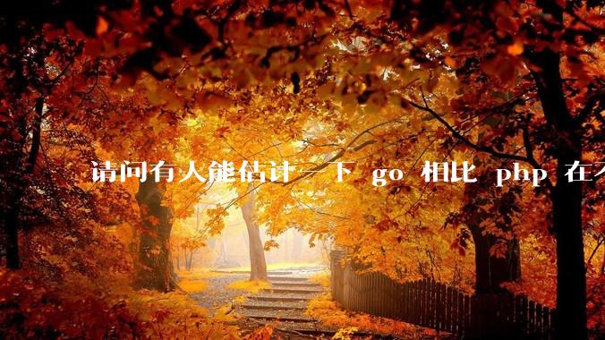 请问有人能估计一下 go 相比 php 在不同用户量下能省多少钱吗？