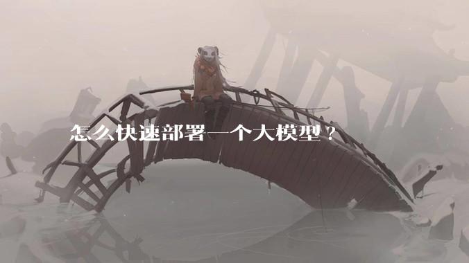 怎么快速部署一个大模型?