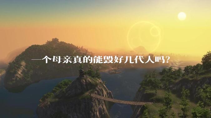 一个母亲真的能毁好几代人吗？