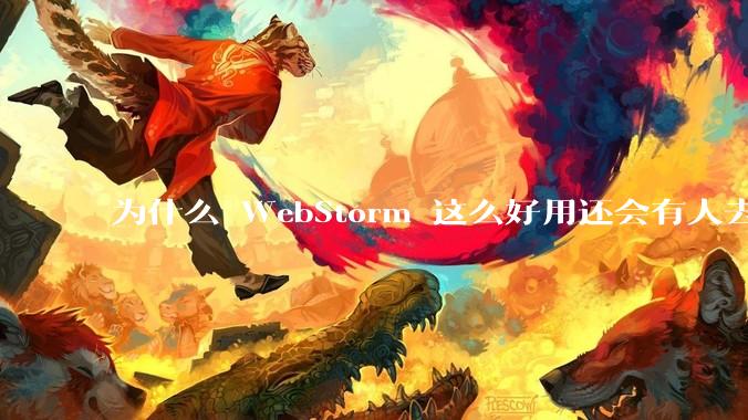 为什么 WebStorm 这么好用还会有人去用 VSCode？