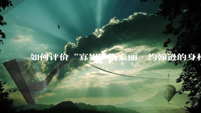 如何评价“寡姐”斯嘉丽·约翰逊的身材？
