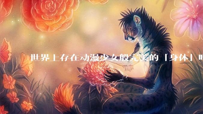 世界上存在动漫少女般完美的「身体」吗？