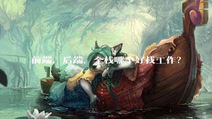前端，后端，全栈哪个好找工作？