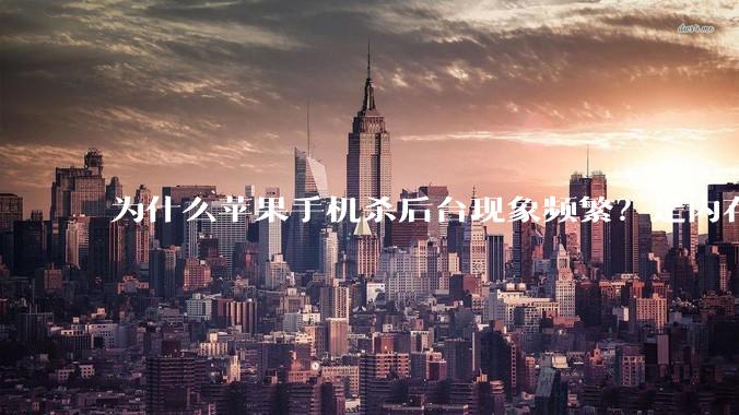 为什么苹果手机杀后台现象频繁？是内存不够、后台管理严格还是其他原因呢？