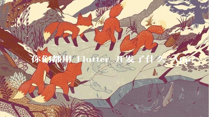 你们都用 Flutter 开发了什么 App？