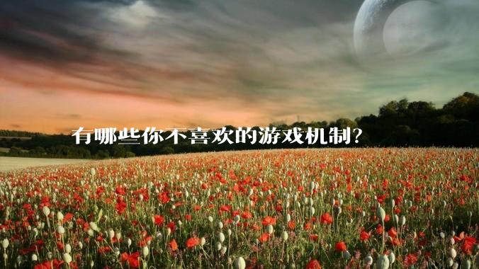 有哪些你不喜欢的游戏机制？