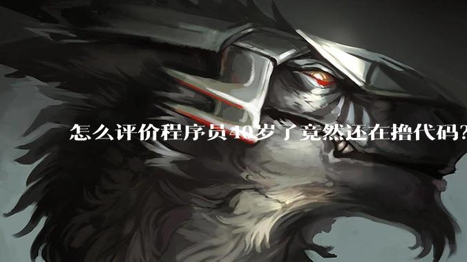 怎么评价程序员40岁了竟然还在撸代码？