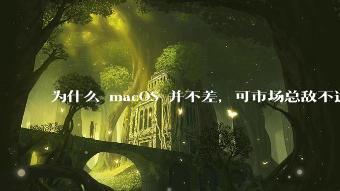 为什么 macOS 并不差，可市场总敌不过 Windows？