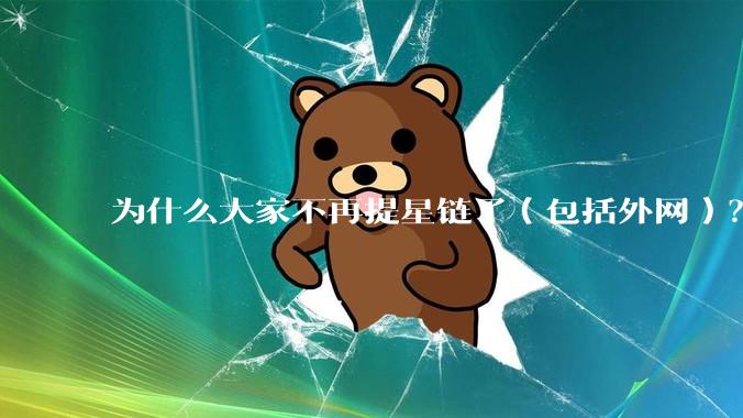 为什么大家不再提星链了（包括外网）？
