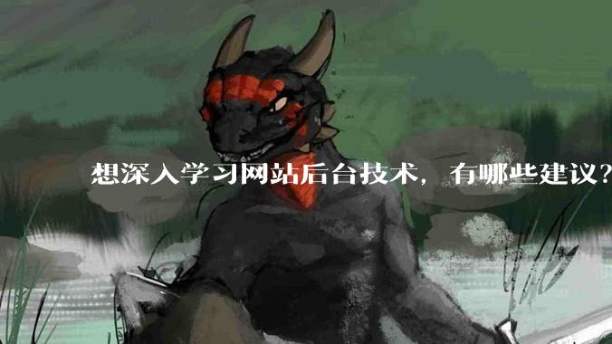想深入学习网站后台技术，有哪些建议？