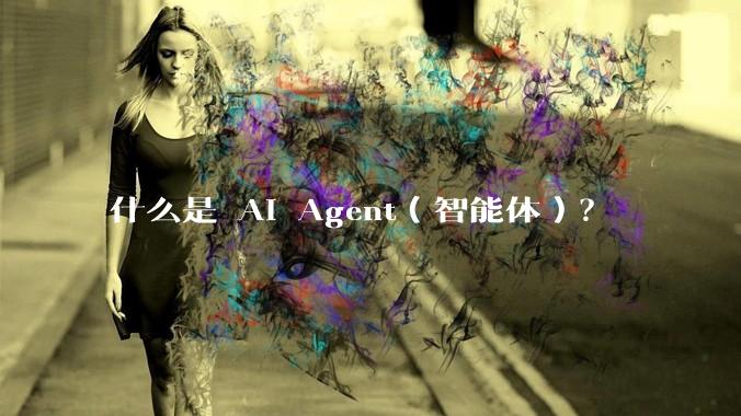 什么是 AI Agent（智能体）？