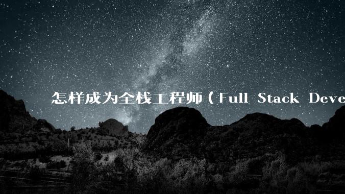 怎样成为全栈工程师（Full Stack Developer）？