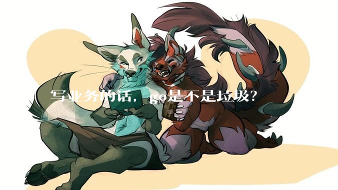 写业务的话，go是不是垃圾？